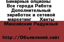  Бинарные опционы. - Все города Работа » Дополнительный заработок и сетевой маркетинг   . Ханты-Мансийский,Радужный г.